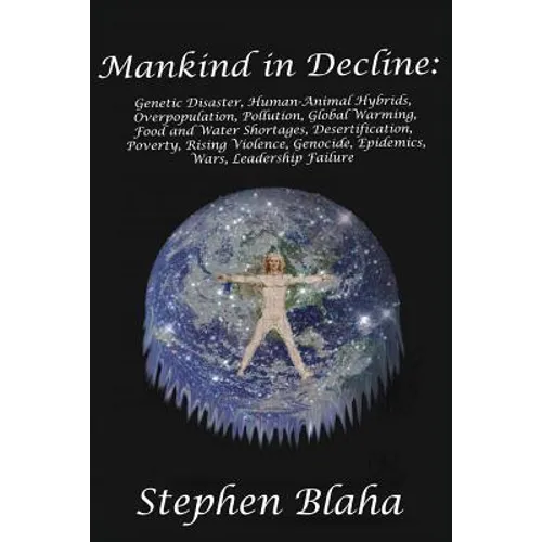 Mankind in Decline: Genetic Disasters, Human-Animal Hybrids, Overpopulation, Pollution, Global Warming, Food and Water Shortages, Desertification, Pov - Paperback