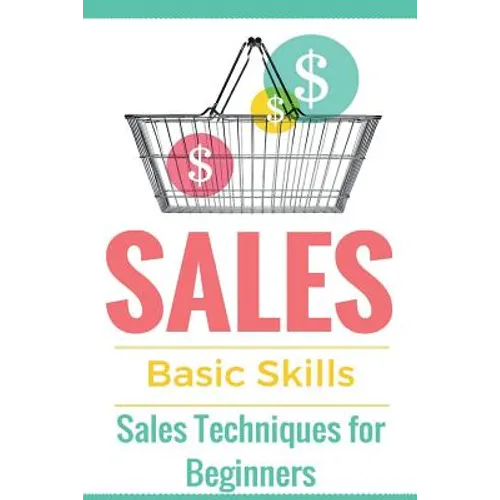 Sales: Sales 101 - Sales Techniques for Beginners - Sales 101 - How to sell anything - Sales Training - Selling - Paperback