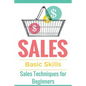 Sales: Sales 101 - Sales Techniques for Beginners - Sales 101 - How to sell anything - Sales Training - Selling - Paperback
