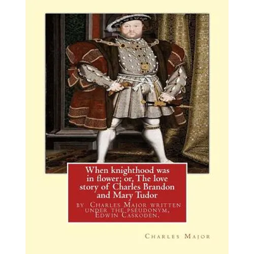 When knighthood was in flower; or, The love story of Charles Brandon and: Mary Tudor, the king's sister, and happening in the reign of ... Henry VIII; - Paperback