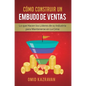 Cómo Construir Un Embudo De Ventas: Lo Que Hacen Los Líderes De Su Industria Para Mantenerse En La Cima - Hardcover