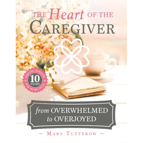 The Heart of the Caregiver: From Overwhelmed to Overjoyed - Paperback