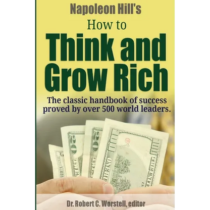 Napoleon Hill's How to Think and Grow Rich - The Classic Handbook of Success Proved By Over 500 World Leaders. - Paperback