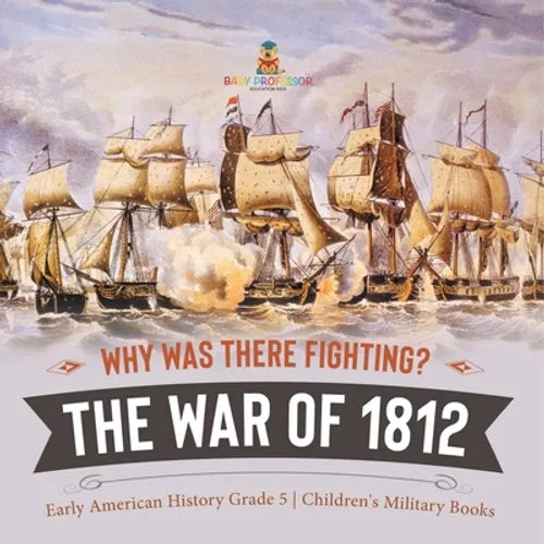 Why Was There Fighting? The War of 1812 Early American History Grade 5 Children's Military Books - Paperback