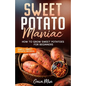 Sweet Potato Maniac: How To Grow Sweet Potatoes For Beginners w/ Simple Sweet Potato Recipes - Paperback
