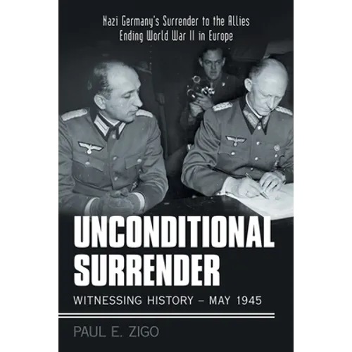 Unconditional Surrender: Witnessing History - May 1945: Nazi Germany's Surrender to the Allies Ending World War Ii in Europe - Paperback