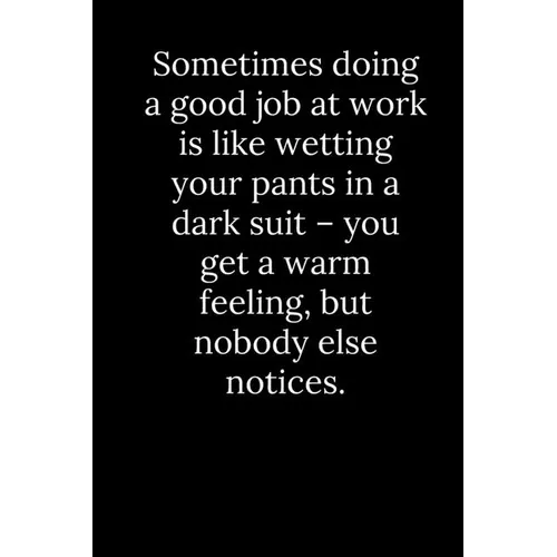Sometimes doing a good job at work is like wetting your pants in a dark suit - you get a warm feeling, but nobody else notices. - Paperback