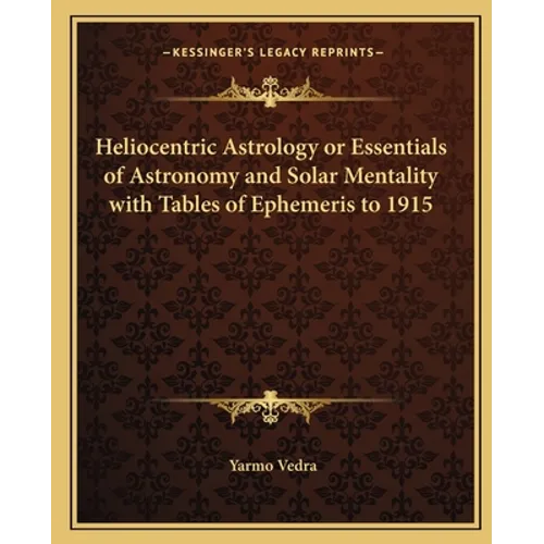 Heliocentric Astrology or Essentials of Astronomy and Solar Mentality with Tables of Ephemeris to 1915 - Paperback