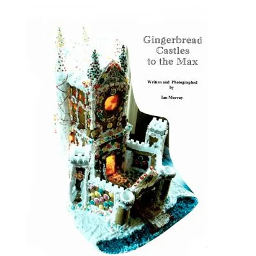 Gingerbread Castles To The Max: How To Create And Construct Gingerbread Houses - Paperback
