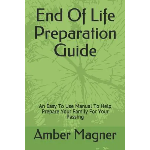 End of Life Preparation Guide: An Easy to Use Manual to Help Prepare Your Family for Your Passing - Paperback