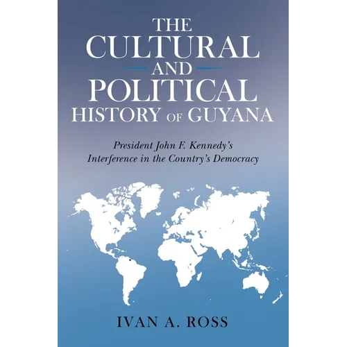 The Cultural and Political History of Guyana: President John F. Kennedy's Interference in the Country's Democracy - Paperback
