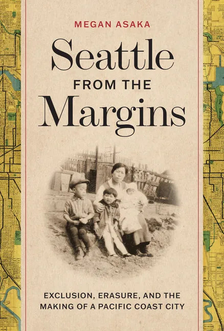 Seattle from the Margins: Exclusion, Erasure, and the Making of a Pacific Coast City - Hardcover