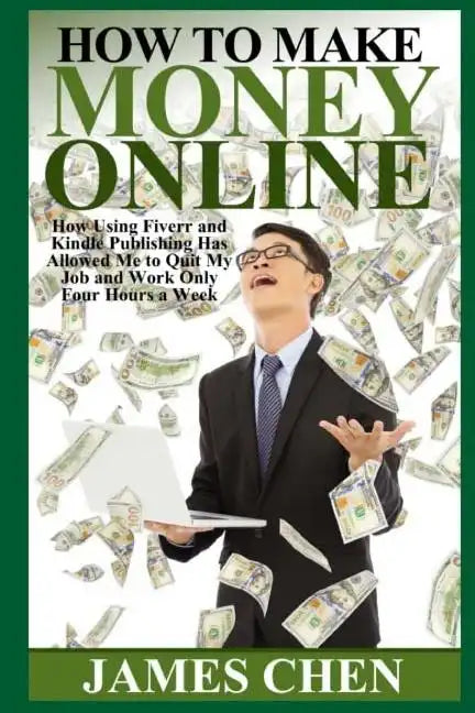 How to Make Money Online: How Using Fiverr and Kindle Publishing Has Allowed Me to Quit My Job and Work Only Four Hours a Week - Paperback