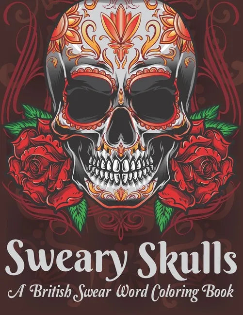 Sweary Skulls A British Swear Word Coloring Book: Hilarious British Sweary Coloring book For Fun and Stress Relief (Volume 1) - Paperback