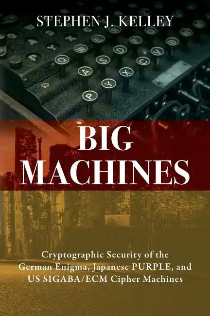 Big Machines: Cryptographic Security of the German Enigma, Japanese PURPLE, and US SIGABA/ECM Cipher Machines - Paperback