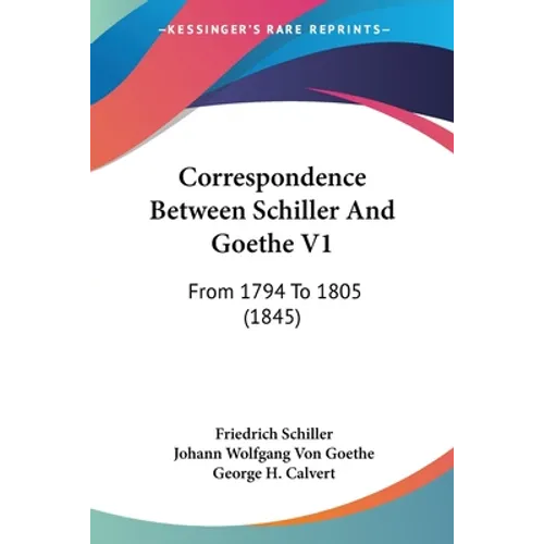 Correspondence Between Schiller And Goethe V1: From 1794 To 1805 (1845) - Paperback