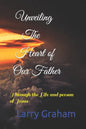 Unveiling the Heart of Our Father: Through the Life and person of Jesus - Paperback
