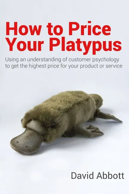 How to Price Your Platypus: Your guide to the strategy and tactics of pricing for profit; a handbook of pricing tools to maximise your price! - Paperback