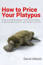 How to Price Your Platypus: Your guide to the strategy and tactics of pricing for profit; a handbook of pricing tools to maximise your price! - Paperback