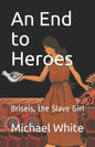 An End to Heroes: The Story of Briseis the Slave Girl - Paperback