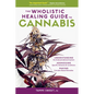 The Wholistic Healing Guide to Cannabis: Understanding the Endocannabinoid System, Addressing Specific Ailments and Conditions, and Making Cannabis-Ba - Paperback
