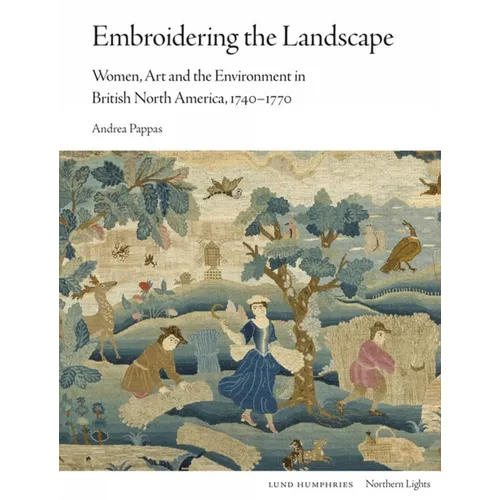 Embroidering the Landscape: Women, Art and the Environment in British North America, 1740-1770 - Hardcover
