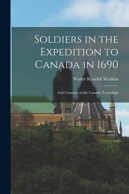 Soldiers in the Expedition to Canada in 1690 [microform]: and Grantees of the Canada Townships - Paperback