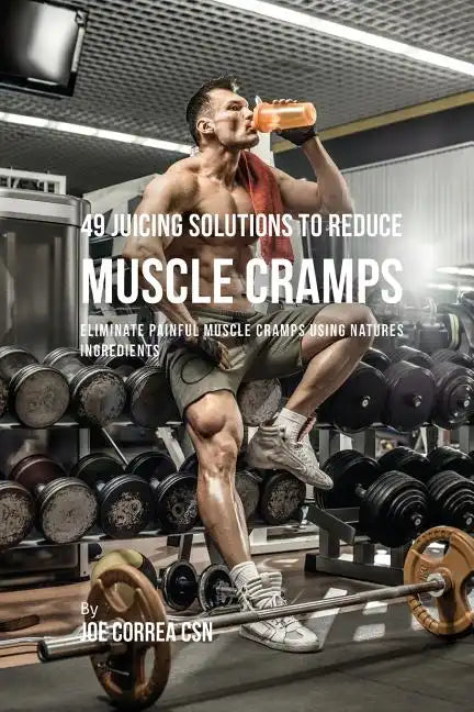 49 Juicing Solutions to Reduce Muscle Cramps: 49 Juicing Solutions to Reduce Muscle Cramps - Paperback