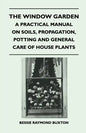 The Window Garden - A Practical Manual On Soils, Propagation, Potting And General Care Of House Plants - Paperback
