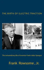 The Birth of Electric Traction: the extraordinary life and times of inventor Frank Julian Sprague - Paperback