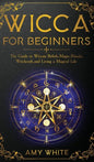 Wicca For Beginners: The Guide to Wiccan Beliefs, Magic, Rituals, Witchcraft, and Living a Magical Life - Hardcover