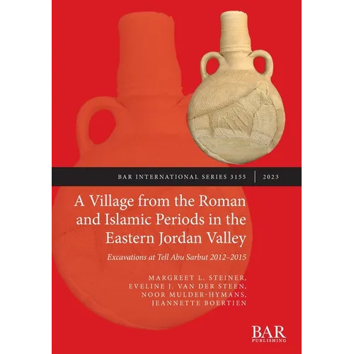 A Village from the Roman and Islamic Periods in the Eastern Jordan Valley: Excavations at Tell Abu Sarbut 2012 - 2015 - Paperback