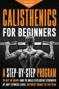 Calisthenics for Beginners: A Step-by-Step Program to Get in Shape and to Build Explosive Strength at any Fitness Level Without Going to the Gym - Paperback