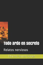 Todo arde en secreto: Relatos nerviosos - Paperback