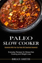 Paleo Slow Cooker: Everyday Recipes for Stress-free Cooking and Weight Loss (Uncovered With Your Top Paleo Diet Questions Uncovered) - Paperback