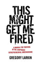 This Might Get Me Fired: A Manual for Thriving in the Corporate Entrepreneurial Underground - Paperback