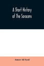 A short history of the Saracens, being a concise account of the rise and decline of the Saracenic power and of the economic, social and intellectual d - Paperback