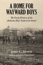 A Home for Wayward Boys: The Early History of the Alabama Boys' Industrial School - Paperback