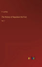 The History of Napoleon the First: Vol. I - Hardcover