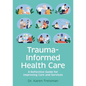 Trauma-Informed Health Care: A Reflective Guide for Improving Care and Services - Paperback