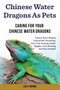 Chinese Water Dragons as Pets: Chinese Water Dragons General Info, Purchasing, Care, Cost, Keeping, Health, Supplies, Food, Breeding and More Include - Paperback