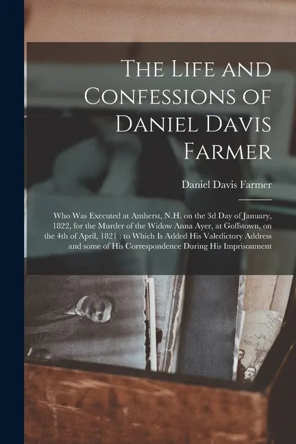 The Life and Confessions of Daniel Davis Farmer: Who Was Executed at Amherst, N.H. on the 3d Day of January, 1822, for the Murder of the Widow Anna Ay - Paperback