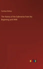 The History of the Submarine from the Beginning until WWI - Hardcover