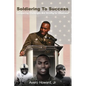 Soldiering to Success: Conquering Challenges and Striving for Greatness - Paperback