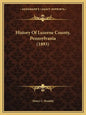 History Of Luzerne County, Pennsylvania (1893) - Paperback