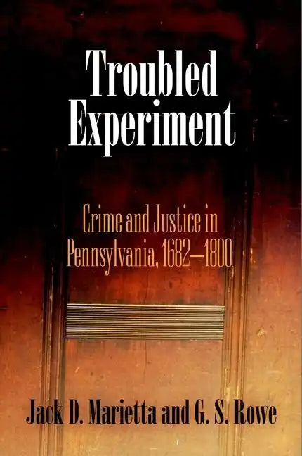 Troubled Experiment: Crime and Justice in Pennsylvania, 1682-1800 - Hardcover