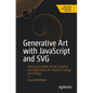 Generative Art with JavaScript and SVG: Utilizing Scalable Vector Graphics and Algorithms for Creative Coding and Design - Paperback