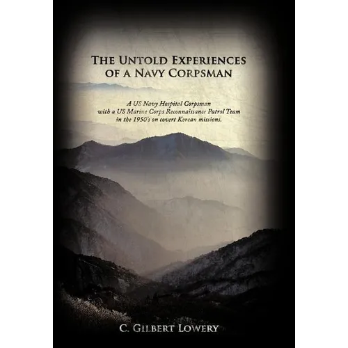 The Untold Experiences of a Navy Corpsman: A US Navy Hospital Corpsman with a US Marine Corps Reconnaissance Patrol Team in the 1950's on Covert Korea - Hardcover