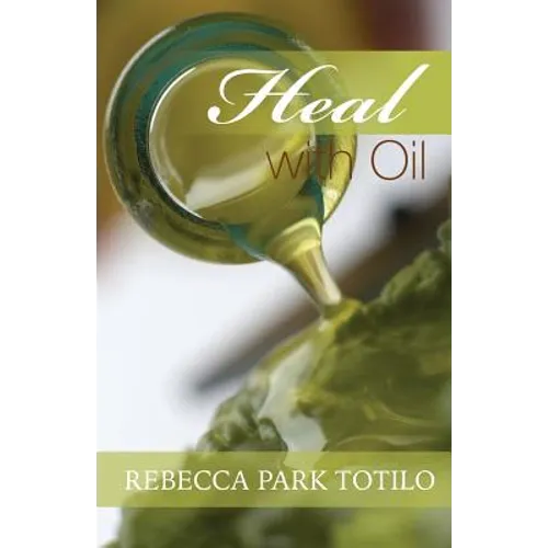 Heal With Oil: How to Use the Essential Oils of Ancient Scripture - Paperback