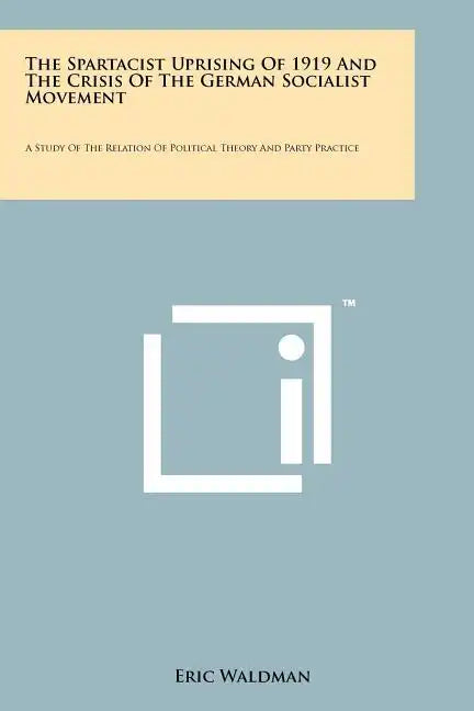 The Spartacist Uprising Of 1919 And The Crisis Of The German Socialist Movement: A Study Of The Relation Of Political Theory And Party Practice - Paperback